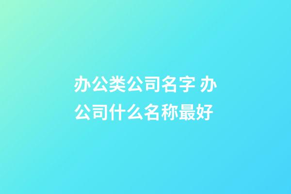 办公类公司名字 办公司什么名称最好-第1张-公司起名-玄机派